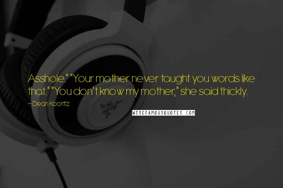 Dean Koontz Quotes: Asshole." "Your mother never taught you words like that." "You don't know my mother," she said thickly.