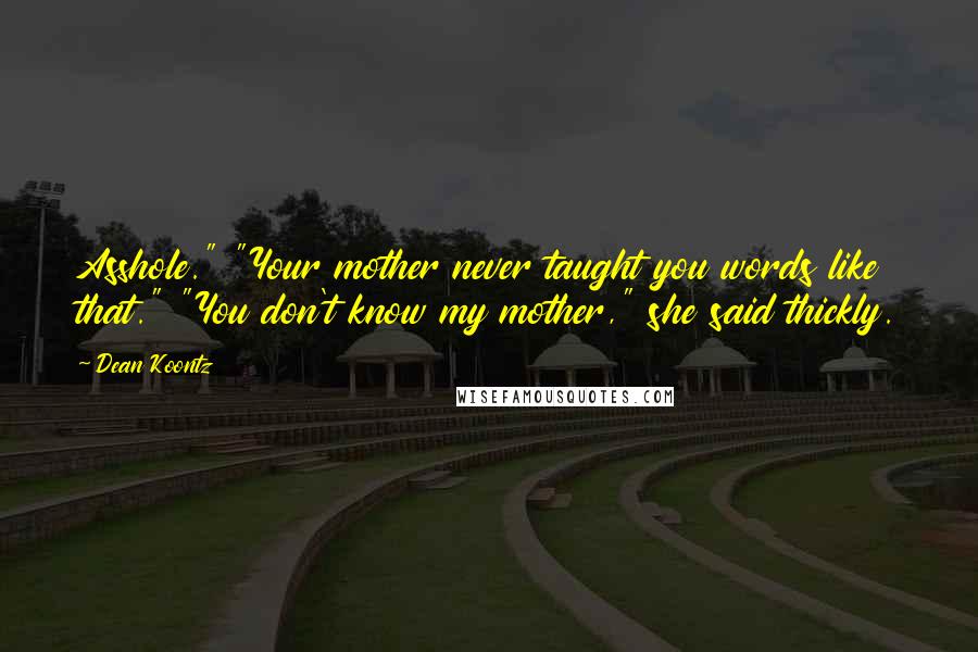 Dean Koontz Quotes: Asshole." "Your mother never taught you words like that." "You don't know my mother," she said thickly.