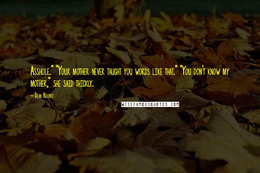 Dean Koontz Quotes: Asshole." "Your mother never taught you words like that." "You don't know my mother," she said thickly.