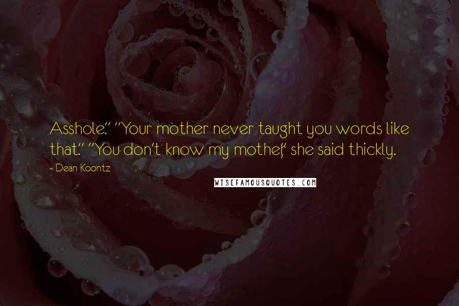 Dean Koontz Quotes: Asshole." "Your mother never taught you words like that." "You don't know my mother," she said thickly.