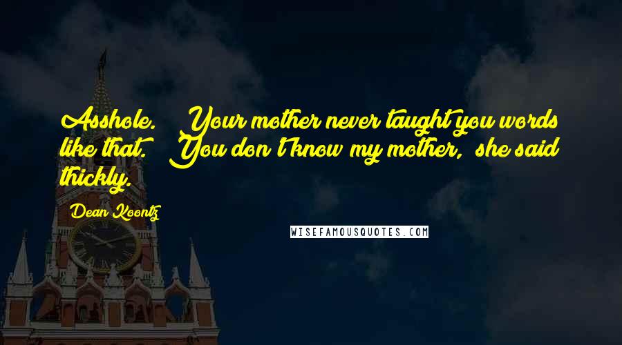 Dean Koontz Quotes: Asshole." "Your mother never taught you words like that." "You don't know my mother," she said thickly.