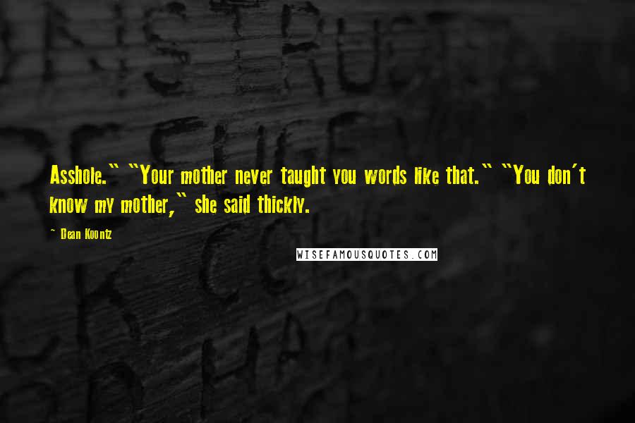 Dean Koontz Quotes: Asshole." "Your mother never taught you words like that." "You don't know my mother," she said thickly.