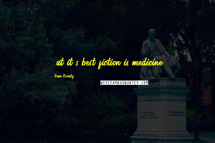 Dean Koontz Quotes: ...at it's best fiction is medicine.
