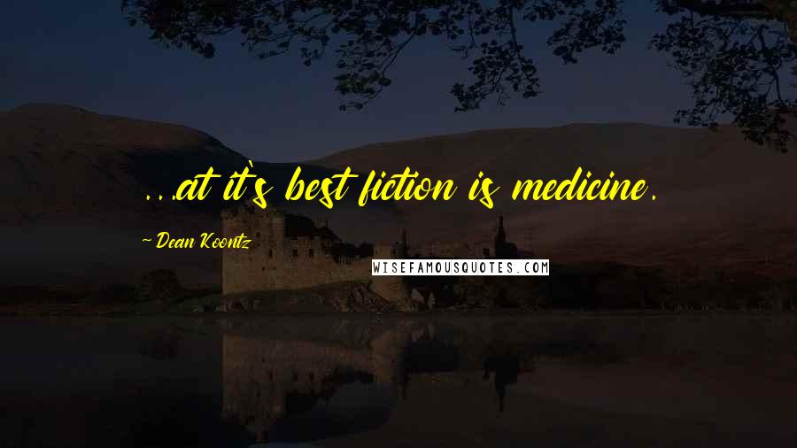 Dean Koontz Quotes: ...at it's best fiction is medicine.
