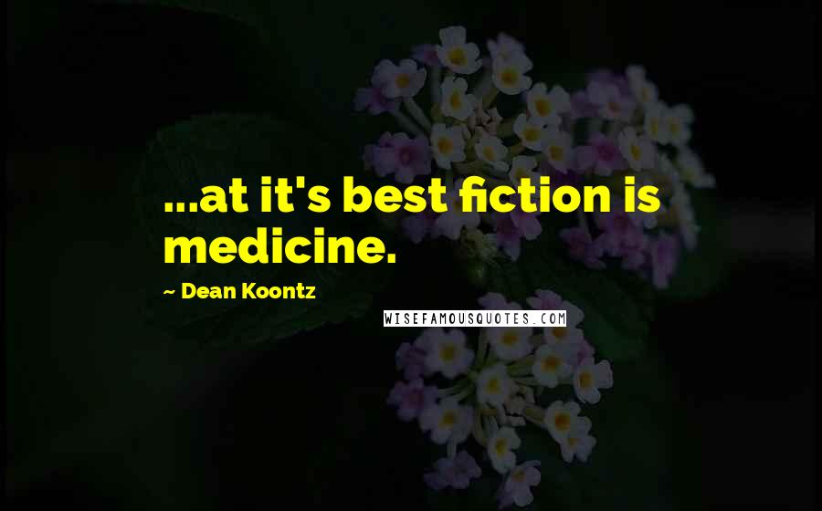 Dean Koontz Quotes: ...at it's best fiction is medicine.