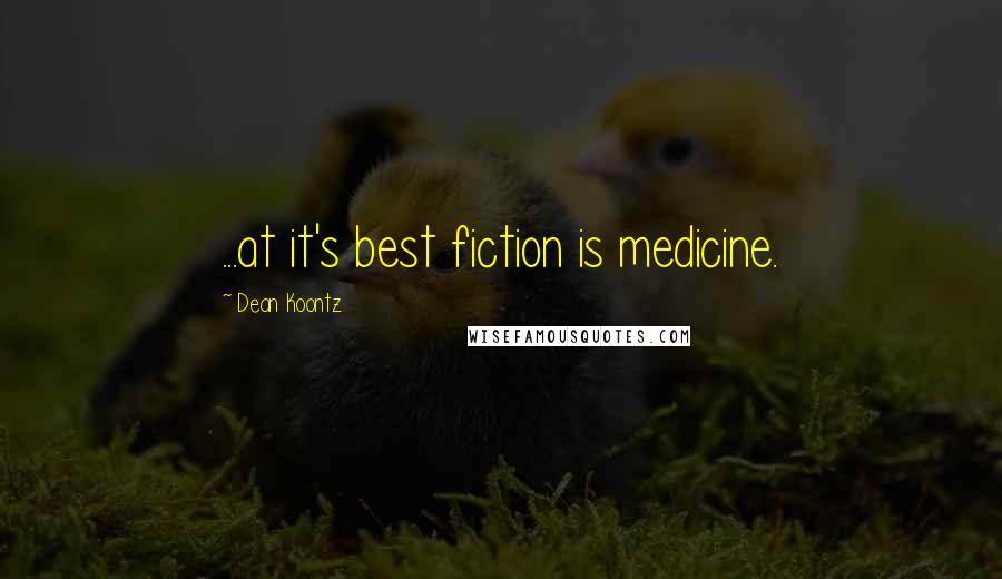 Dean Koontz Quotes: ...at it's best fiction is medicine.