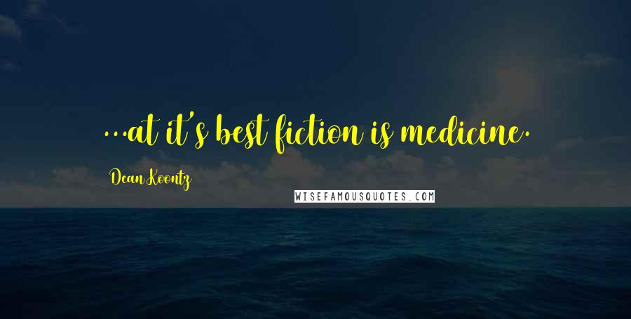 Dean Koontz Quotes: ...at it's best fiction is medicine.
