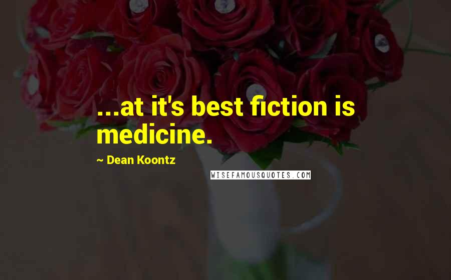 Dean Koontz Quotes: ...at it's best fiction is medicine.