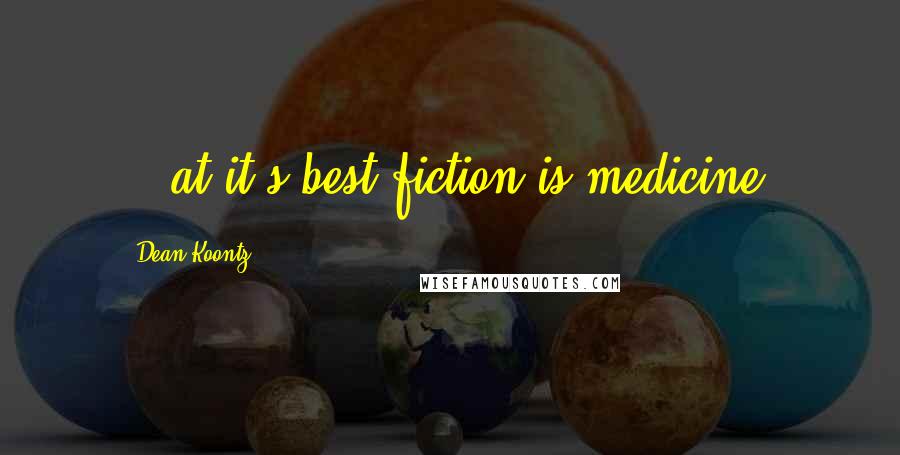 Dean Koontz Quotes: ...at it's best fiction is medicine.