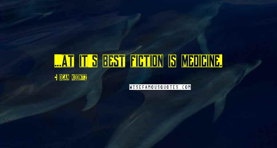 Dean Koontz Quotes: ...at it's best fiction is medicine.
