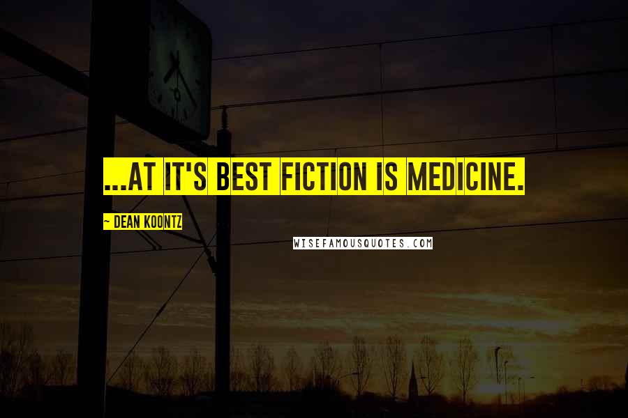 Dean Koontz Quotes: ...at it's best fiction is medicine.