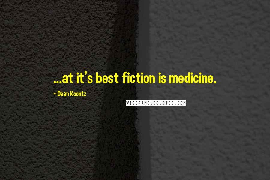 Dean Koontz Quotes: ...at it's best fiction is medicine.