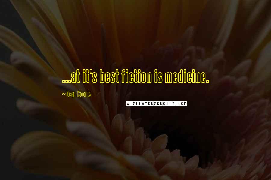 Dean Koontz Quotes: ...at it's best fiction is medicine.