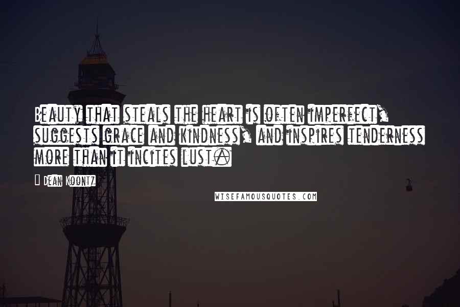 Dean Koontz Quotes: Beauty that steals the heart is often imperfect, suggests grace and kindness, and inspires tenderness more than it incites lust.