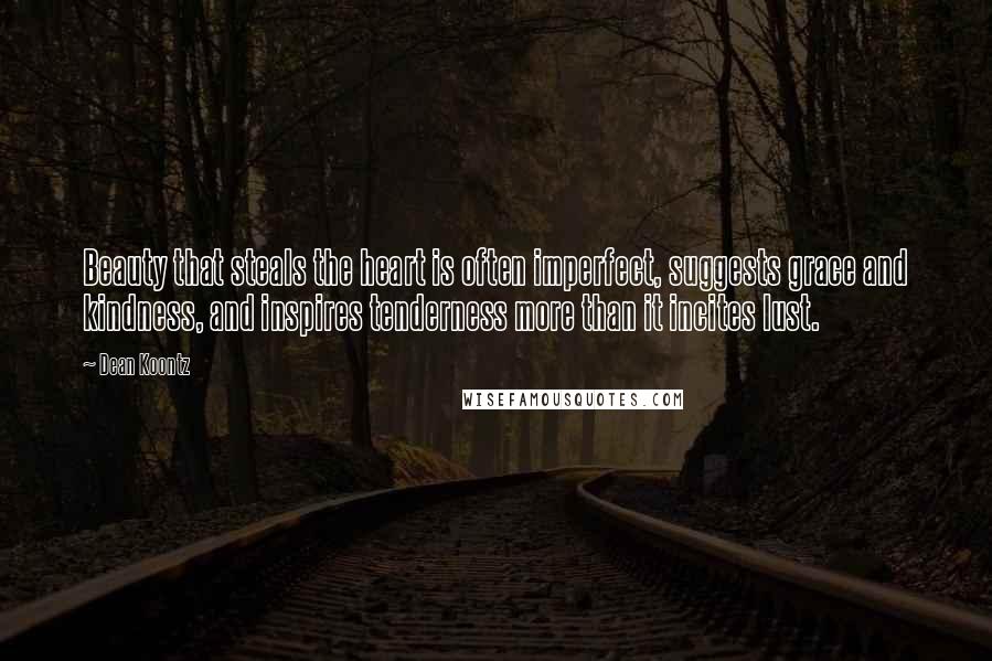 Dean Koontz Quotes: Beauty that steals the heart is often imperfect, suggests grace and kindness, and inspires tenderness more than it incites lust.