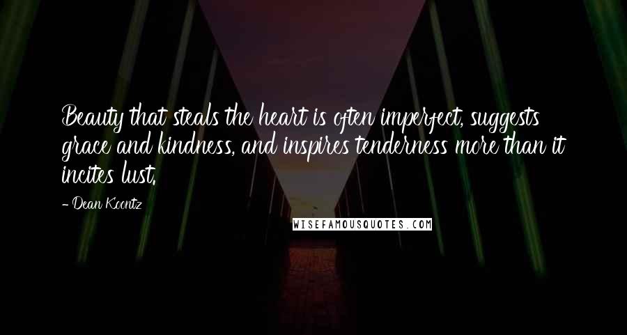 Dean Koontz Quotes: Beauty that steals the heart is often imperfect, suggests grace and kindness, and inspires tenderness more than it incites lust.