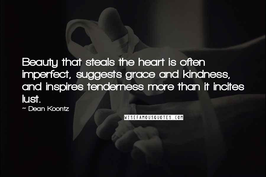 Dean Koontz Quotes: Beauty that steals the heart is often imperfect, suggests grace and kindness, and inspires tenderness more than it incites lust.