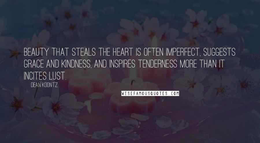 Dean Koontz Quotes: Beauty that steals the heart is often imperfect, suggests grace and kindness, and inspires tenderness more than it incites lust.