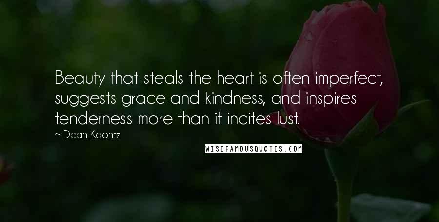 Dean Koontz Quotes: Beauty that steals the heart is often imperfect, suggests grace and kindness, and inspires tenderness more than it incites lust.