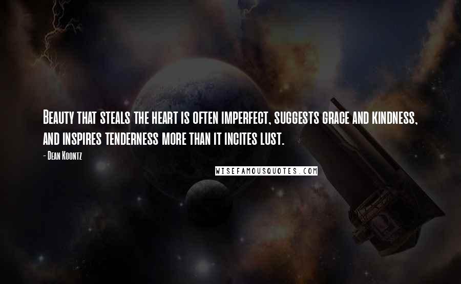 Dean Koontz Quotes: Beauty that steals the heart is often imperfect, suggests grace and kindness, and inspires tenderness more than it incites lust.