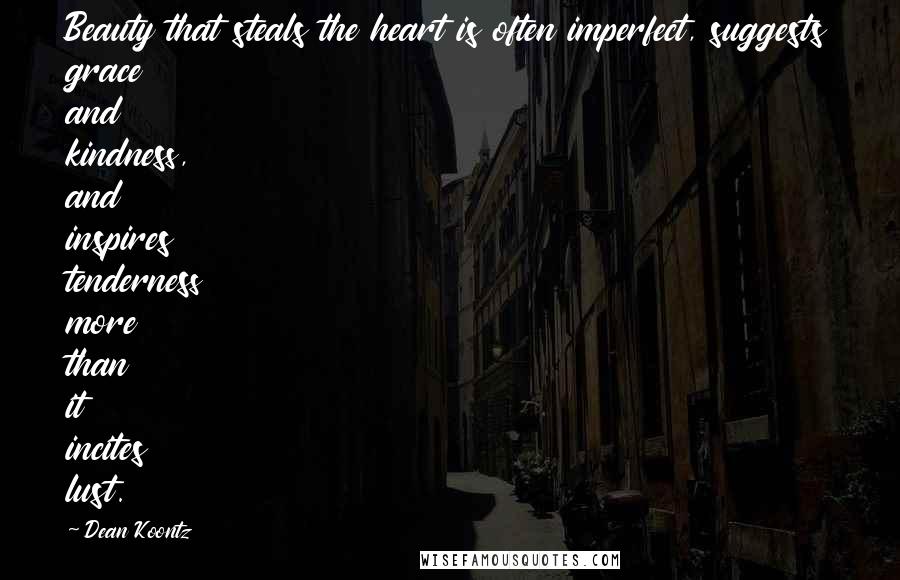 Dean Koontz Quotes: Beauty that steals the heart is often imperfect, suggests grace and kindness, and inspires tenderness more than it incites lust.