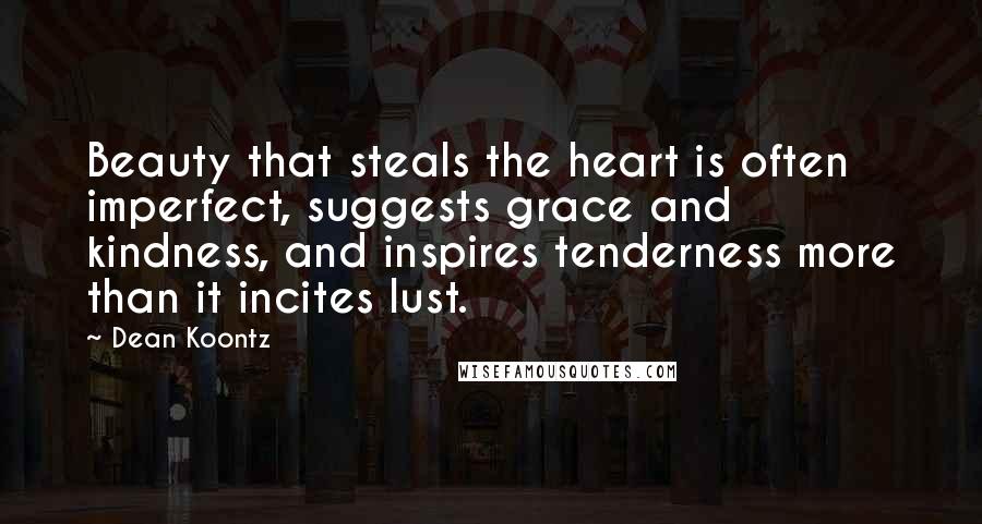 Dean Koontz Quotes: Beauty that steals the heart is often imperfect, suggests grace and kindness, and inspires tenderness more than it incites lust.