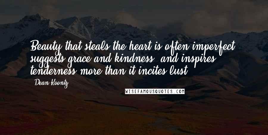 Dean Koontz Quotes: Beauty that steals the heart is often imperfect, suggests grace and kindness, and inspires tenderness more than it incites lust.