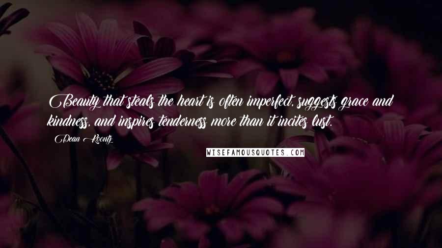 Dean Koontz Quotes: Beauty that steals the heart is often imperfect, suggests grace and kindness, and inspires tenderness more than it incites lust.