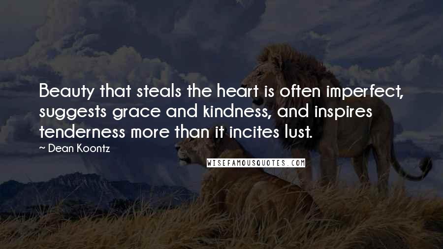 Dean Koontz Quotes: Beauty that steals the heart is often imperfect, suggests grace and kindness, and inspires tenderness more than it incites lust.