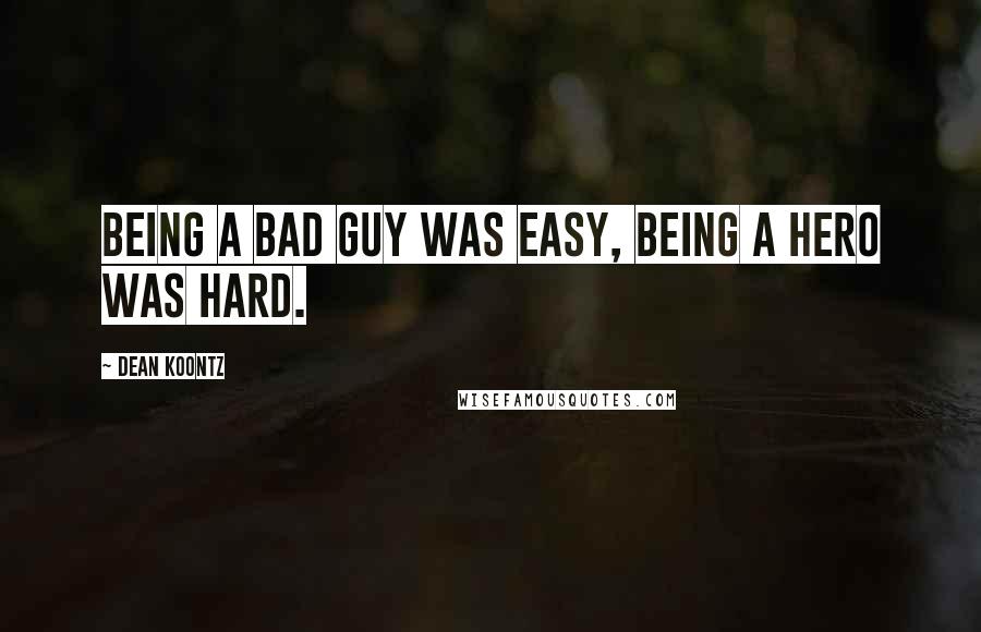 Dean Koontz Quotes: Being a bad guy was easy, being a hero was hard.