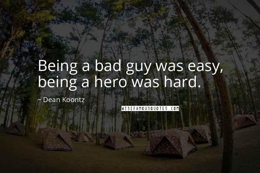 Dean Koontz Quotes: Being a bad guy was easy, being a hero was hard.