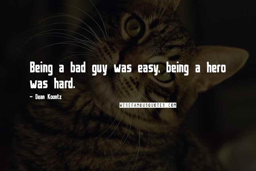 Dean Koontz Quotes: Being a bad guy was easy, being a hero was hard.