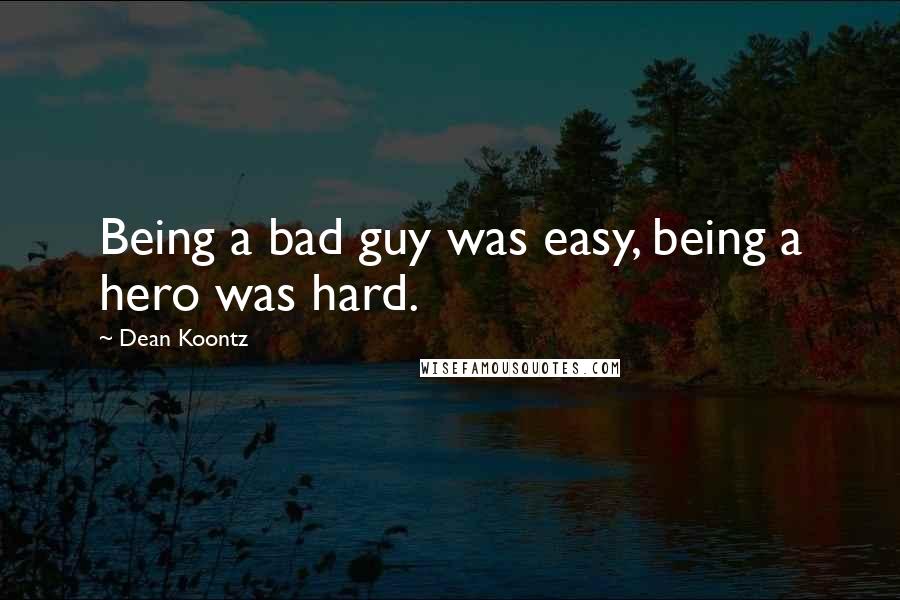 Dean Koontz Quotes: Being a bad guy was easy, being a hero was hard.
