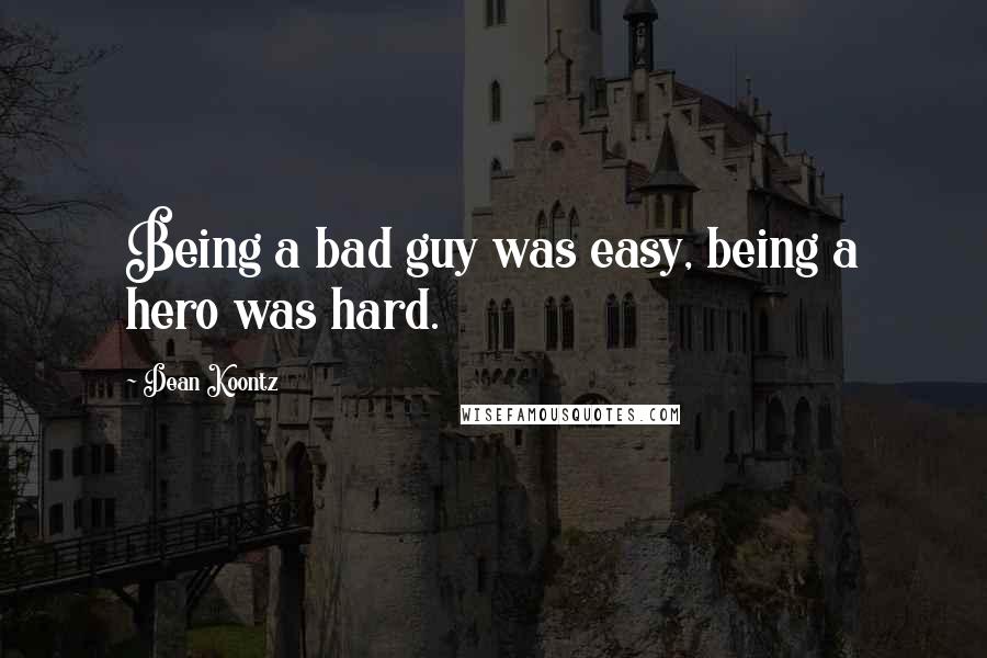 Dean Koontz Quotes: Being a bad guy was easy, being a hero was hard.