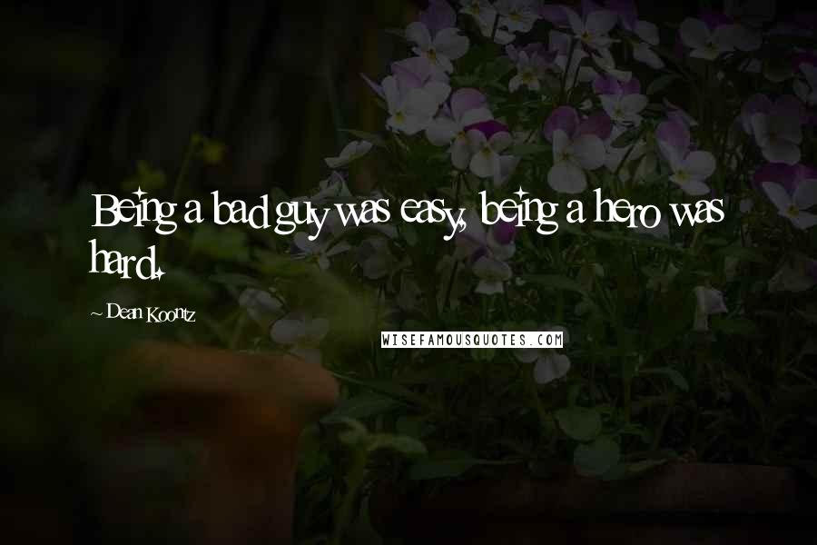 Dean Koontz Quotes: Being a bad guy was easy, being a hero was hard.