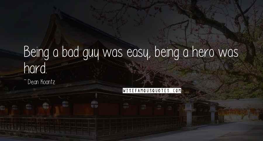 Dean Koontz Quotes: Being a bad guy was easy, being a hero was hard.