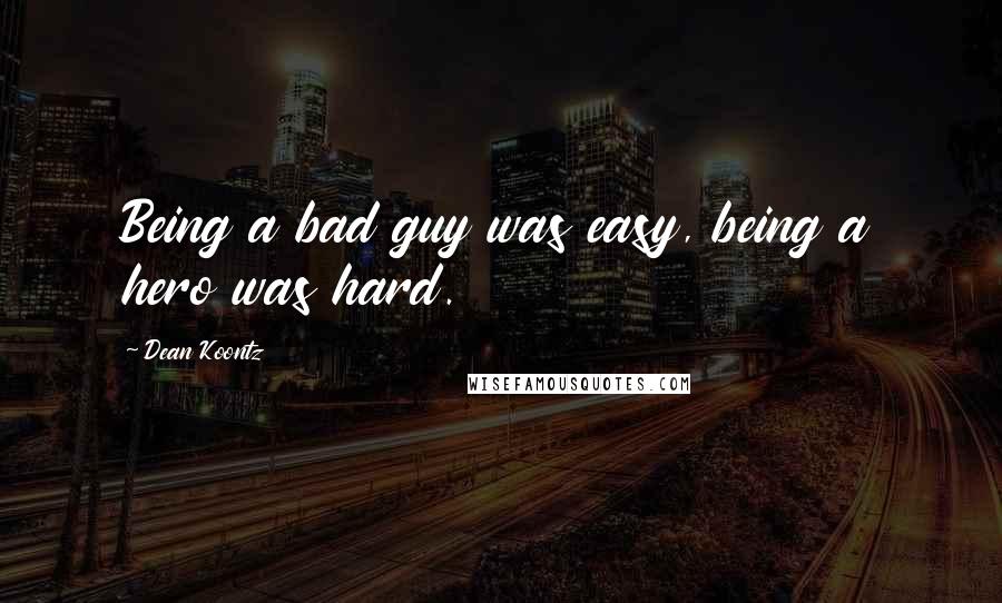 Dean Koontz Quotes: Being a bad guy was easy, being a hero was hard.