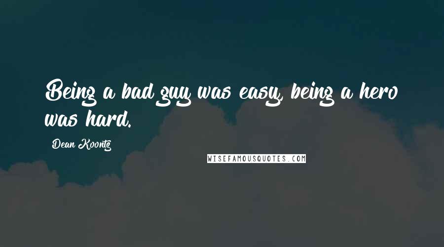 Dean Koontz Quotes: Being a bad guy was easy, being a hero was hard.