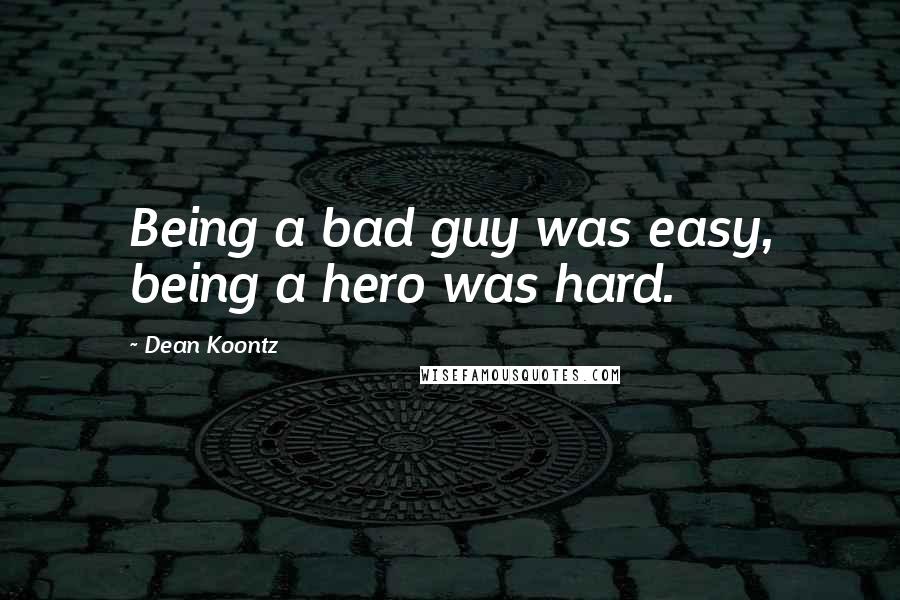 Dean Koontz Quotes: Being a bad guy was easy, being a hero was hard.