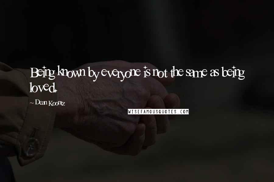 Dean Koontz Quotes: Being known by everyone is not the same as being loved.