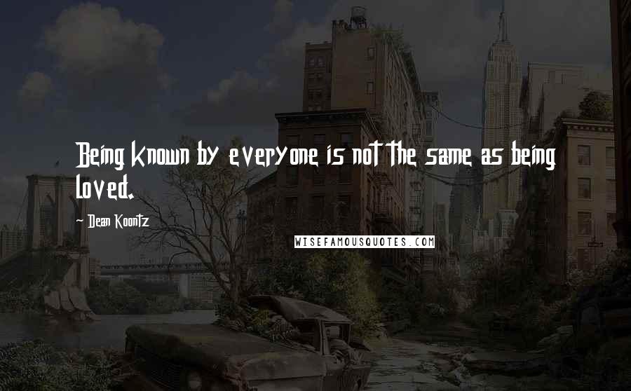 Dean Koontz Quotes: Being known by everyone is not the same as being loved.