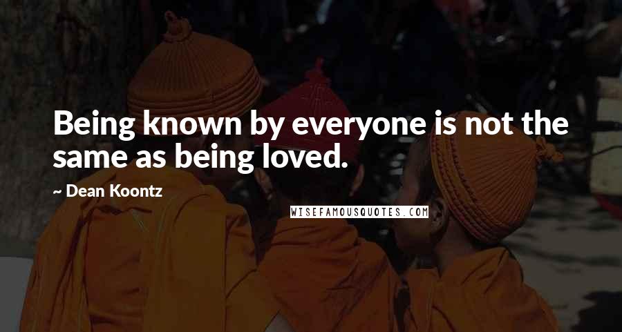 Dean Koontz Quotes: Being known by everyone is not the same as being loved.