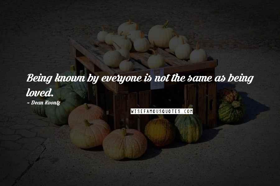 Dean Koontz Quotes: Being known by everyone is not the same as being loved.