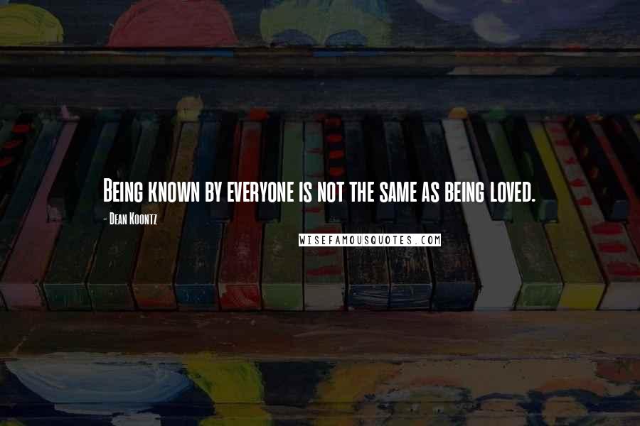 Dean Koontz Quotes: Being known by everyone is not the same as being loved.