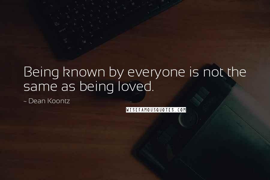 Dean Koontz Quotes: Being known by everyone is not the same as being loved.