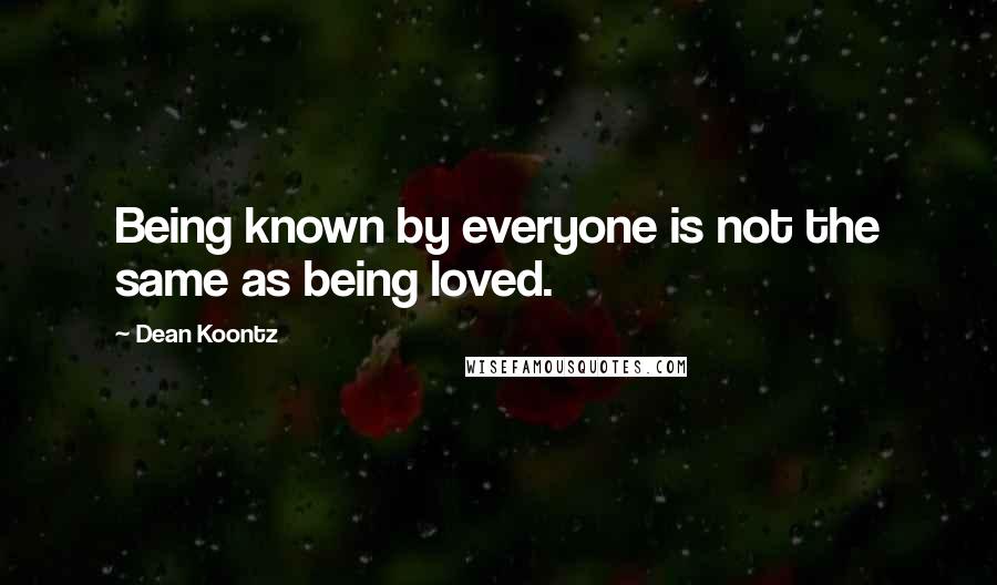 Dean Koontz Quotes: Being known by everyone is not the same as being loved.