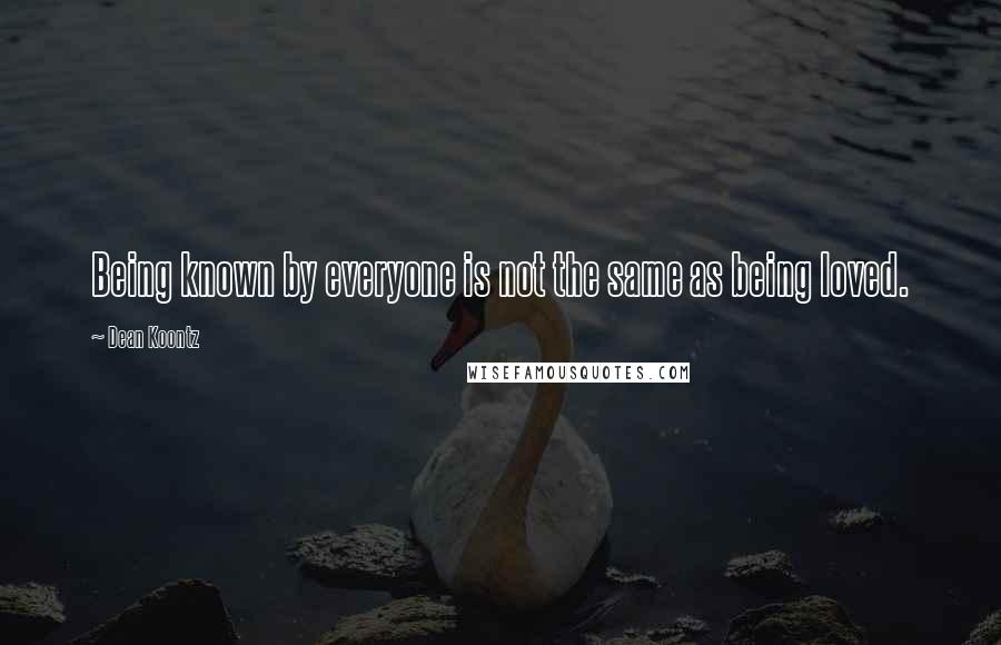 Dean Koontz Quotes: Being known by everyone is not the same as being loved.