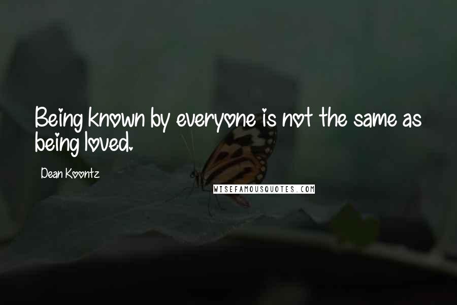 Dean Koontz Quotes: Being known by everyone is not the same as being loved.