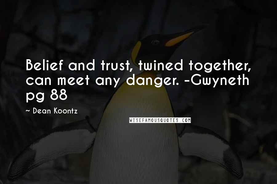 Dean Koontz Quotes: Belief and trust, twined together, can meet any danger. -Gwyneth pg 88