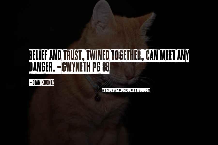 Dean Koontz Quotes: Belief and trust, twined together, can meet any danger. -Gwyneth pg 88